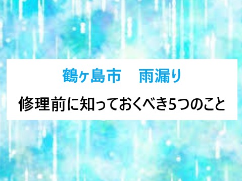 鶴ヶ島市　「雨漏り」にお困りのあなたへ・・修理前に絶対知っておくべき5つのこと