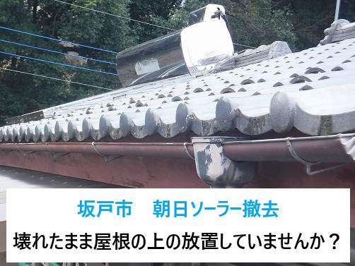 坂戸市　壊れた朝日ソーラーそのまま屋根に放置していませんか？撤去はお任せください！