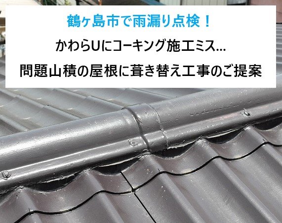 鶴ヶ島市で雨漏り点検！かわらUにコーキング施工ミス...問題山積の屋根に葺き替え工事のご提案